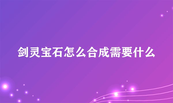 剑灵宝石怎么合成需要什么