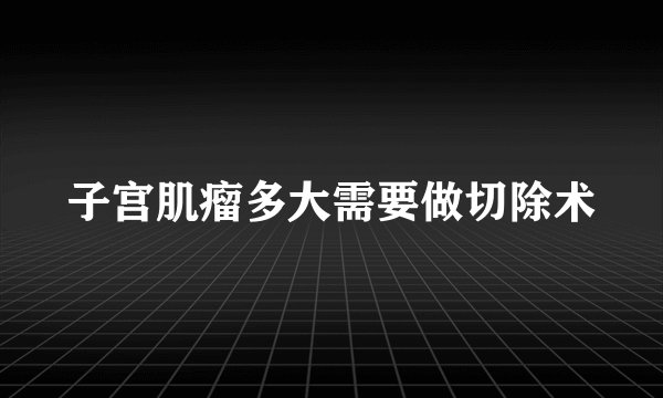 子宫肌瘤多大需要做切除术
