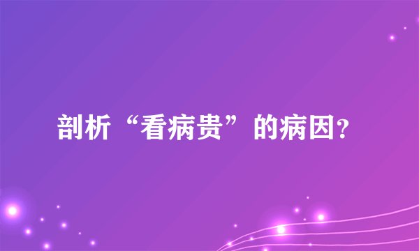 剖析“看病贵”的病因？