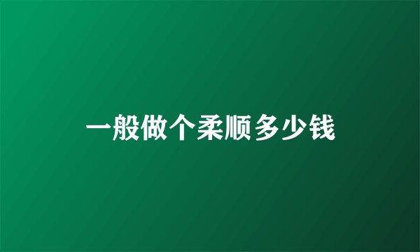 一般做个柔顺多少钱