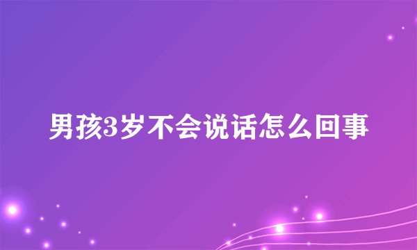 男孩3岁不会说话怎么回事
