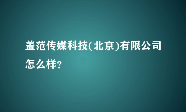 盖范传媒科技(北京)有限公司怎么样？