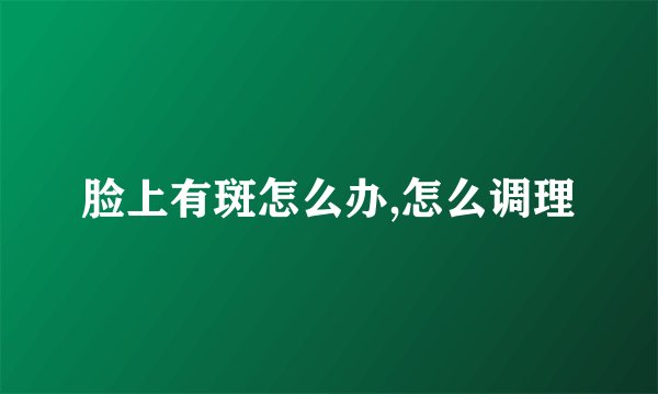 脸上有斑怎么办,怎么调理