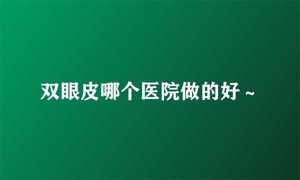 双眼皮哪个医院做的好～