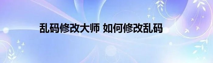 乱码修改大师 如何修改乱码