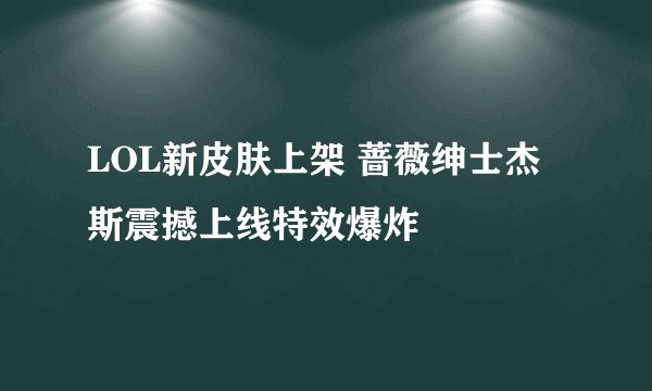 LOL新皮肤上架 蔷薇绅士杰斯震撼上线特效爆炸