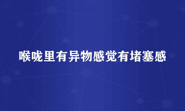 喉咙里有异物感觉有堵塞感