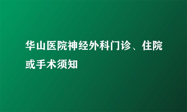 华山医院神经外科门诊、住院或手术须知