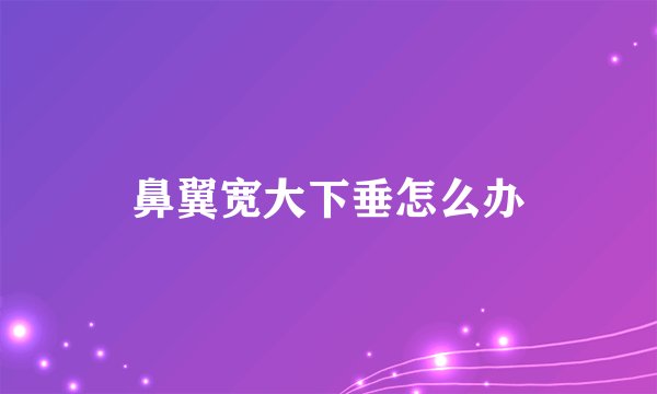 鼻翼宽大下垂怎么办