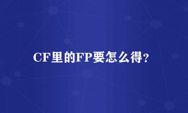 CF里的FP要怎么得？