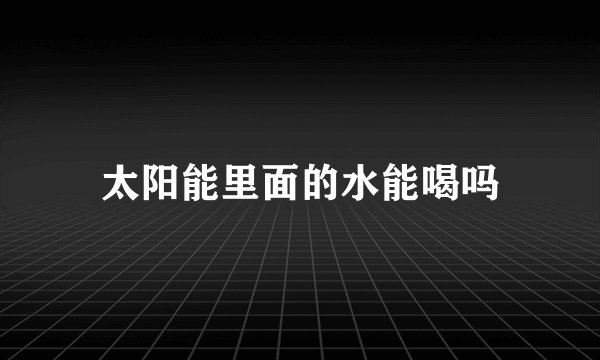 太阳能里面的水能喝吗