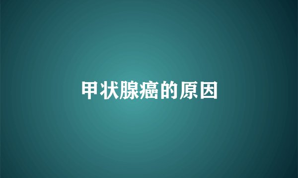 甲状腺癌的原因