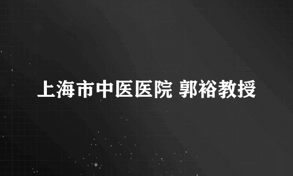 上海市中医医院 郭裕教授