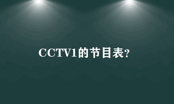CCTV1的节目表？