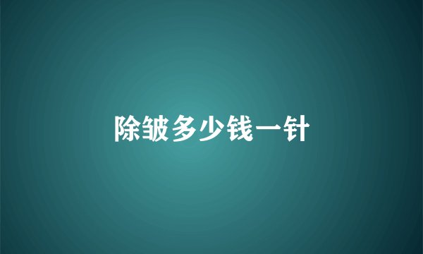 除皱多少钱一针