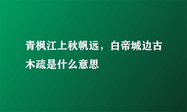 青枫江上秋帆远，白帝城边古木疏是什么意思
