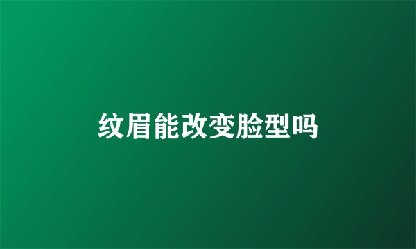 纹眉能改变脸型吗