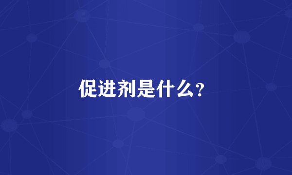 促进剂是什么？