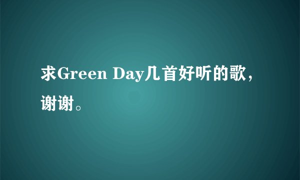 求Green Day几首好听的歌，谢谢。