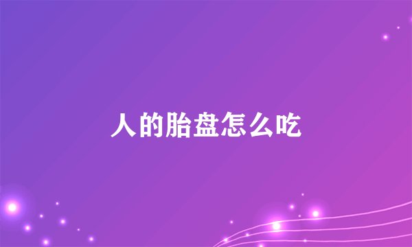 人的胎盘怎么吃