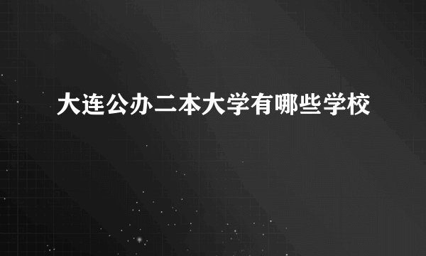 大连公办二本大学有哪些学校