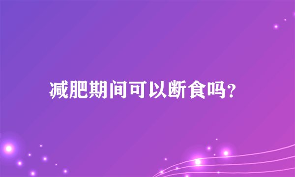 减肥期间可以断食吗？