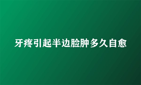 牙疼引起半边脸肿多久自愈
