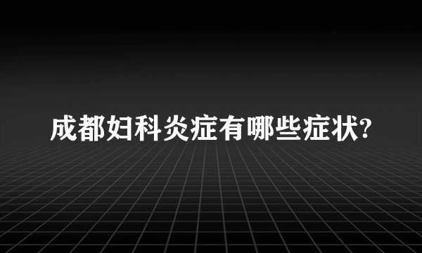 成都妇科炎症有哪些症状?