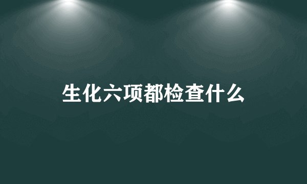 生化六项都检查什么