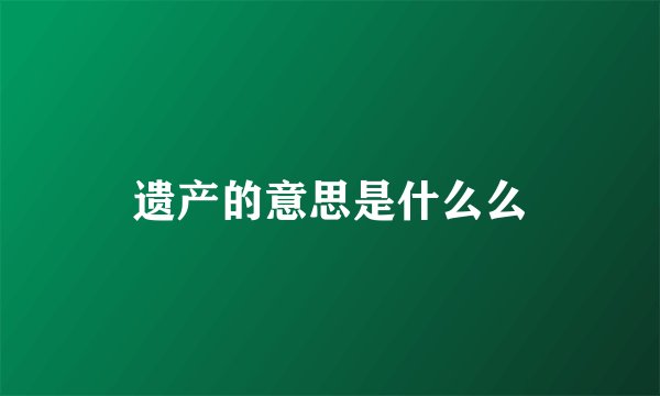 遗产的意思是什么么