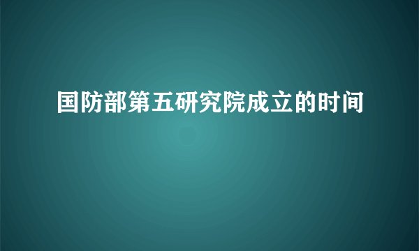国防部第五研究院成立的时间