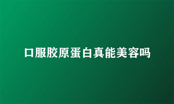 口服胶原蛋白真能美容吗