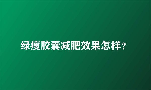 绿瘦胶囊减肥效果怎样？