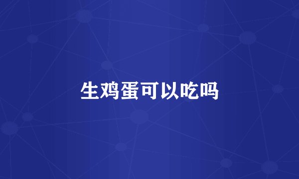 生鸡蛋可以吃吗