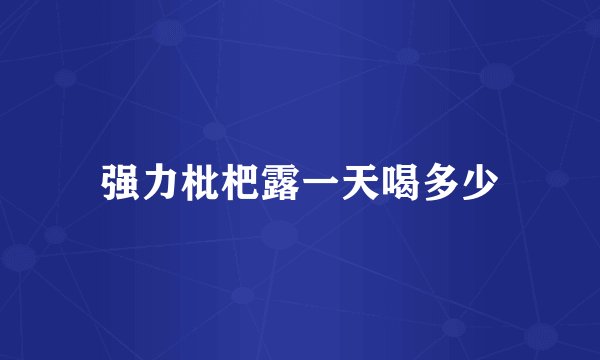 强力枇杷露一天喝多少
