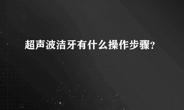 超声波洁牙有什么操作步骤？