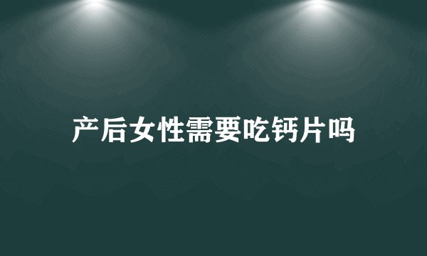 产后女性需要吃钙片吗