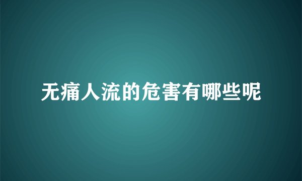 无痛人流的危害有哪些呢