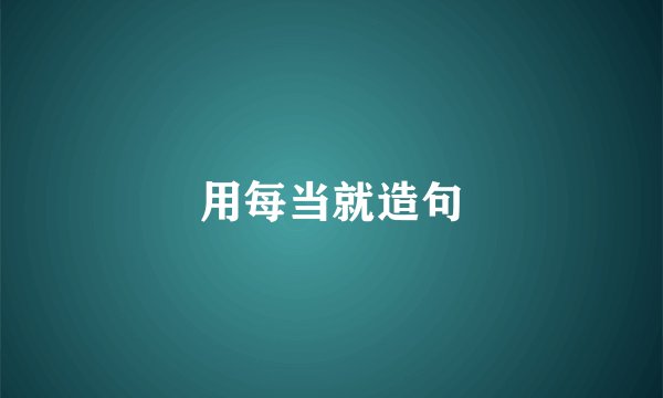 用每当就造句