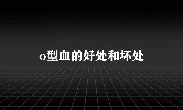 o型血的好处和坏处