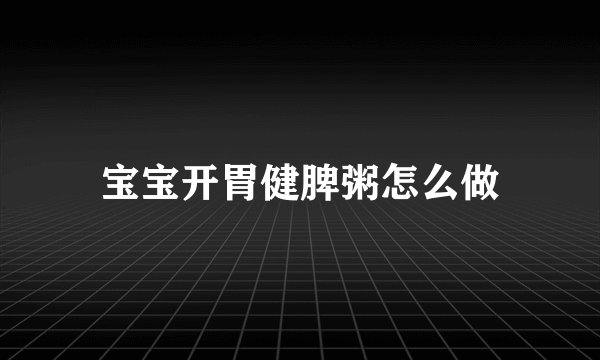 宝宝开胃健脾粥怎么做