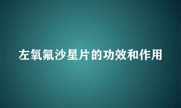 左氧氟沙星片的功效和作用