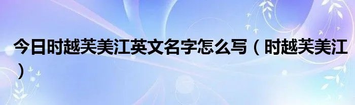 今日时越芙美江英文名字怎么写（时越芙美江）