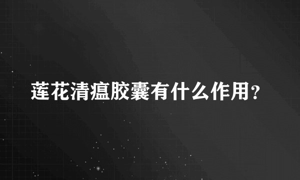 莲花清瘟胶囊有什么作用？