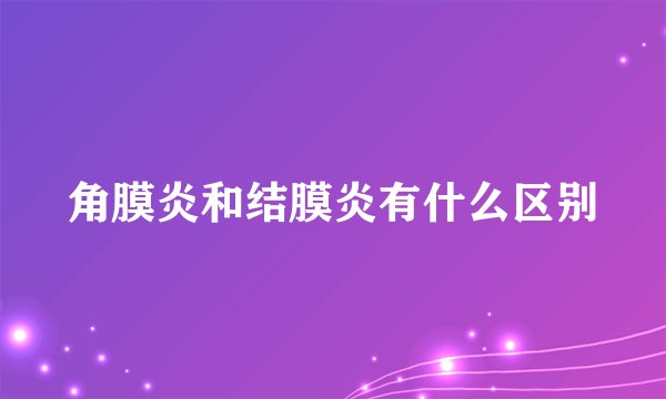角膜炎和结膜炎有什么区别