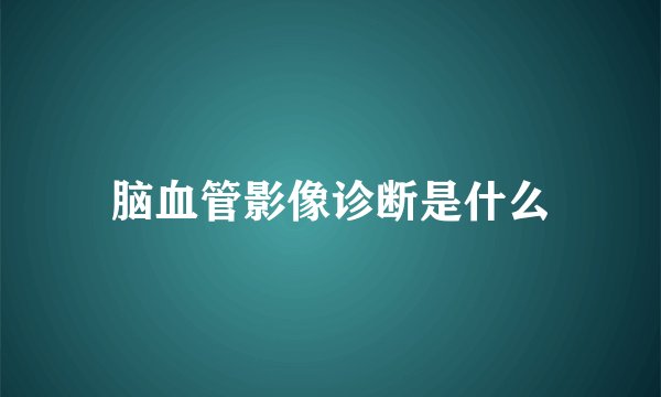 脑血管影像诊断是什么