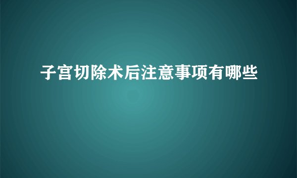 子宫切除术后注意事项有哪些