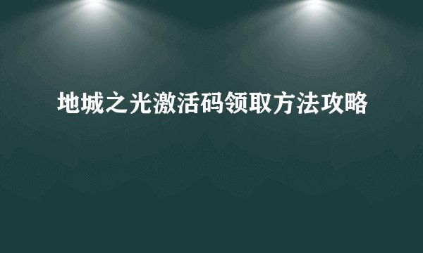 地城之光激活码领取方法攻略