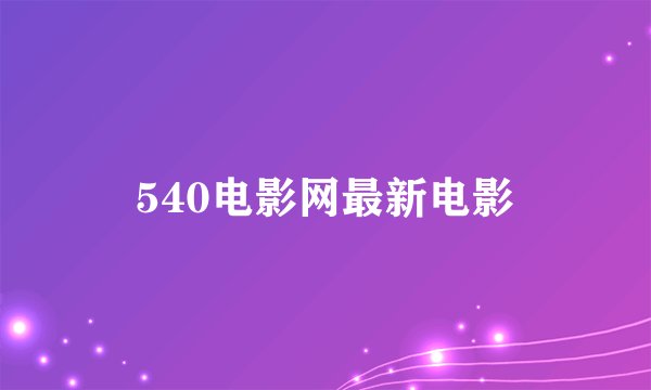 540电影网最新电影