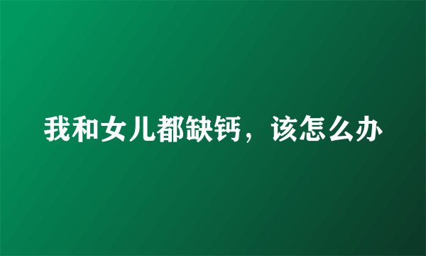 我和女儿都缺钙，该怎么办